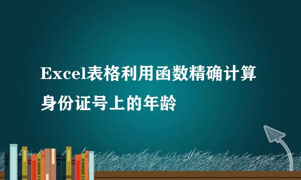 Excel表格利用函数精确计算身份证号上的年龄