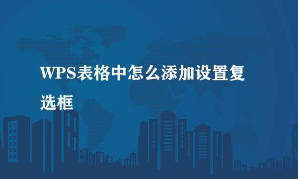 WPS表格中怎么添加设置复选框