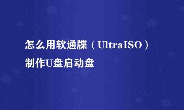 怎么用软通牒（UltraISO）制作U盘启动盘