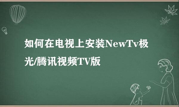 如何在电视上安装NewTv极光/腾讯视频TV版