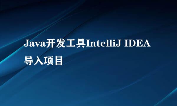 Java开发工具IntelliJ IDEA导入项目