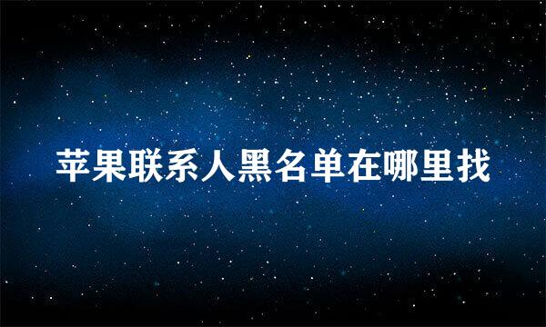 苹果联系人黑名单在哪里找