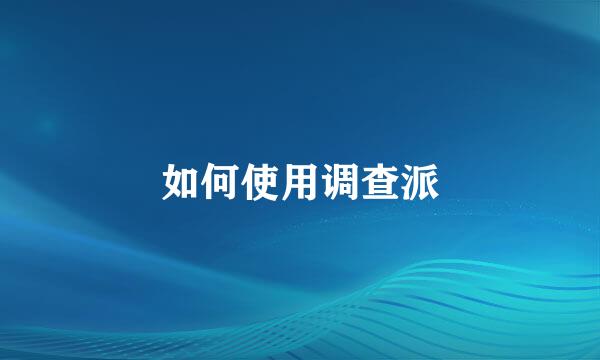 如何使用调查派