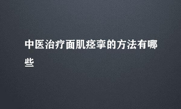 中医治疗面肌痉挛的方法有哪些