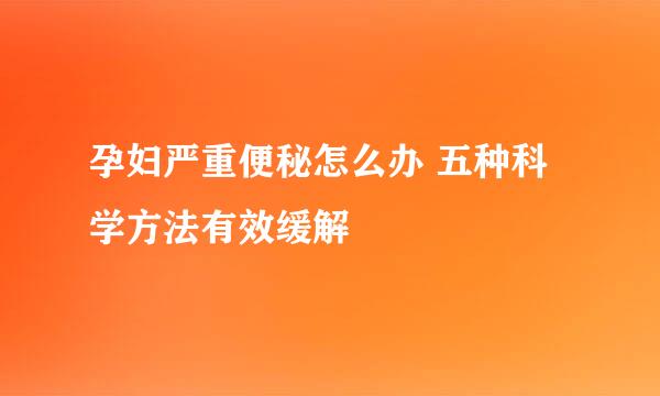 孕妇严重便秘怎么办 五种科学方法有效缓解