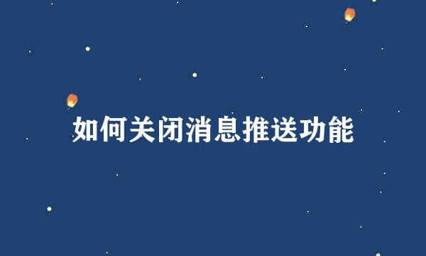 如何关闭消息推送功能