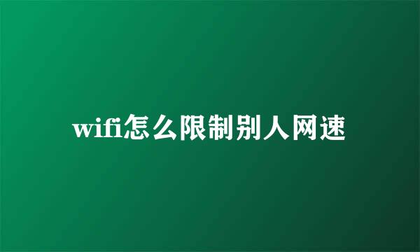 wifi怎么限制别人网速