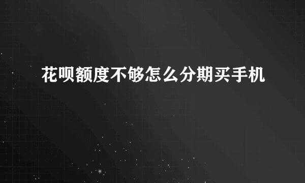 花呗额度不够怎么分期买手机