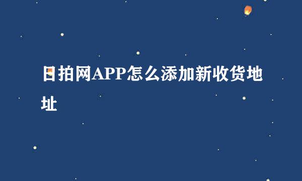 日拍网APP怎么添加新收货地址