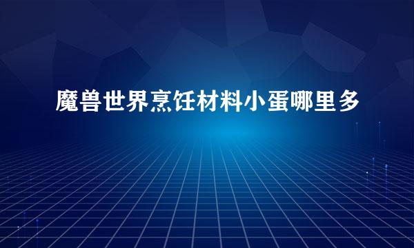 魔兽世界烹饪材料小蛋哪里多