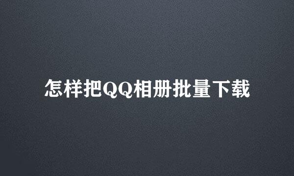怎样把QQ相册批量下载