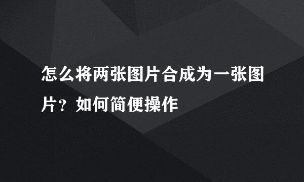 怎么将两张图片合成为一张图片？如何简便操作
