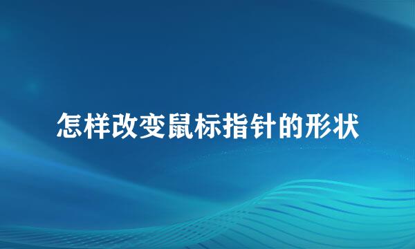怎样改变鼠标指针的形状