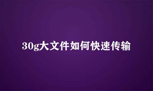 30g大文件如何快速传输