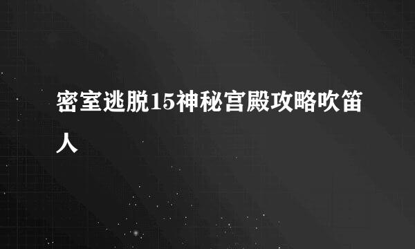 密室逃脱15神秘宫殿攻略吹笛人