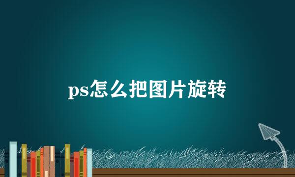 ps怎么把图片旋转