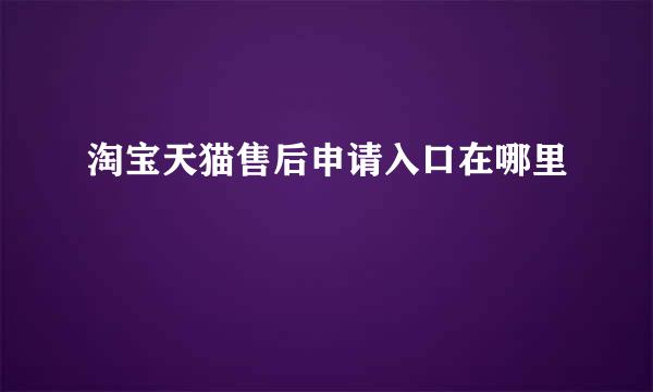 淘宝天猫售后申请入口在哪里