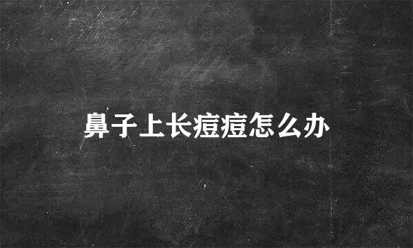 鼻子上长痘痘怎么办
