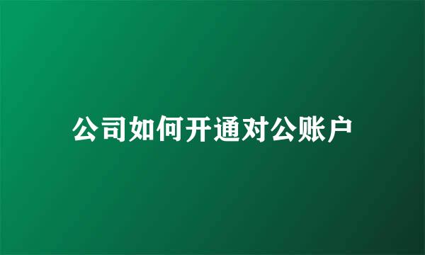 公司如何开通对公账户