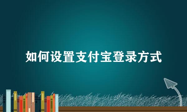 如何设置支付宝登录方式