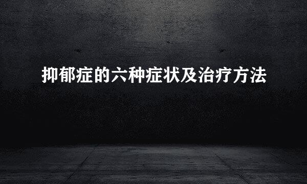 抑郁症的六种症状及治疗方法