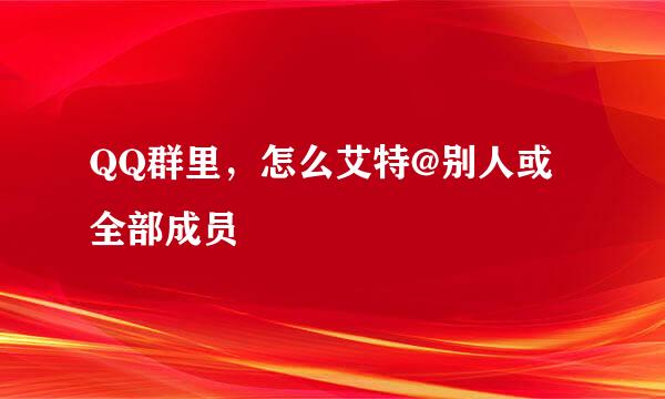 QQ群里，怎么艾特@别人或全部成员