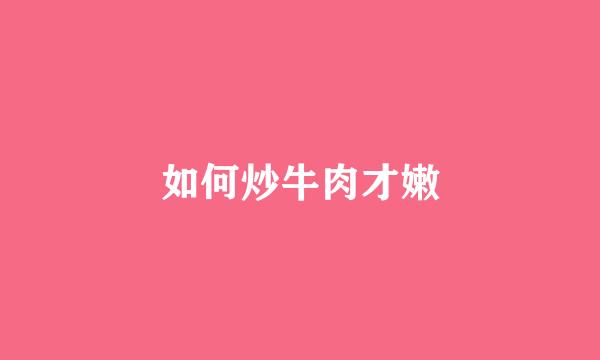 如何炒牛肉才嫩