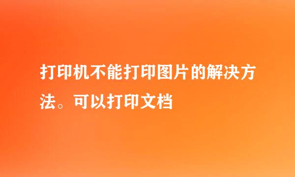 打印机不能打印图片的解决方法。可以打印文档