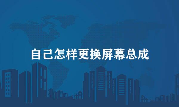 自己怎样更换屏幕总成