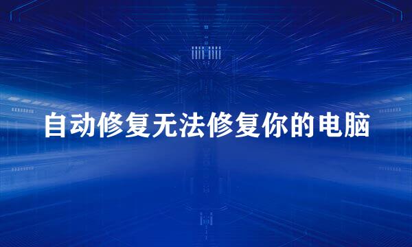 自动修复无法修复你的电脑