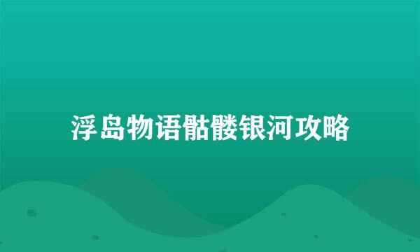 浮岛物语骷髅银河攻略