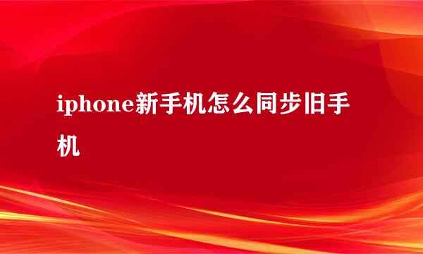 iphone新手机怎么同步旧手机