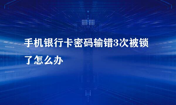 手机银行卡密码输错3次被锁了怎么办