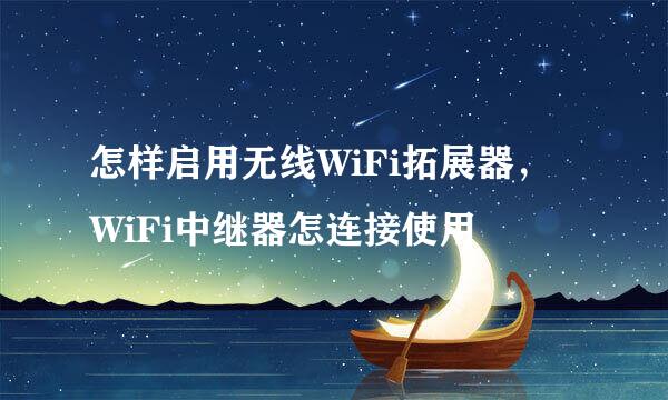 怎样启用无线WiFi拓展器，WiFi中继器怎连接使用