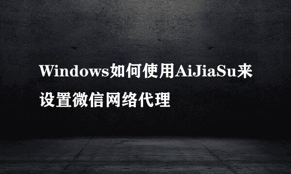 Windows如何使用AiJiaSu来设置微信网络代理