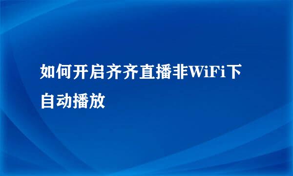 如何开启齐齐直播非WiFi下自动播放