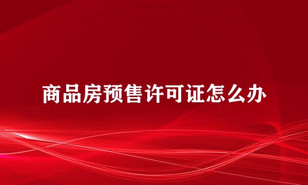 商品房预售许可证怎么办