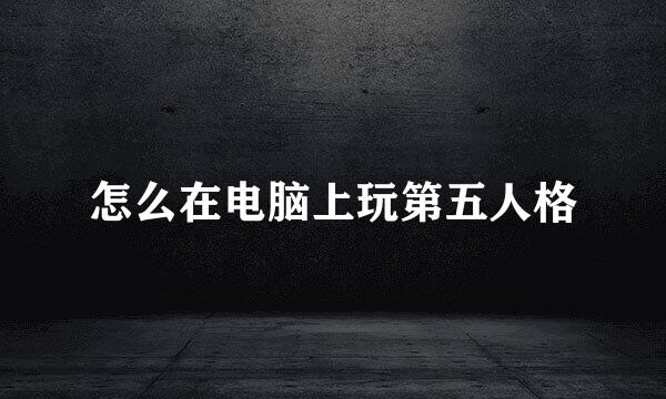 怎么在电脑上玩第五人格