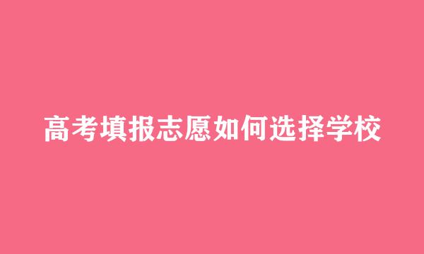 高考填报志愿如何选择学校