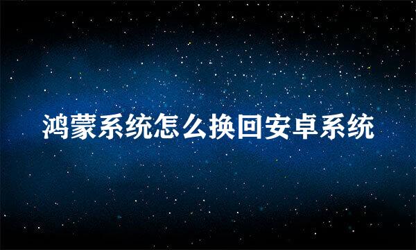 鸿蒙系统怎么换回安卓系统
