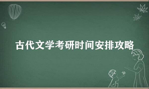 古代文学考研时间安排攻略