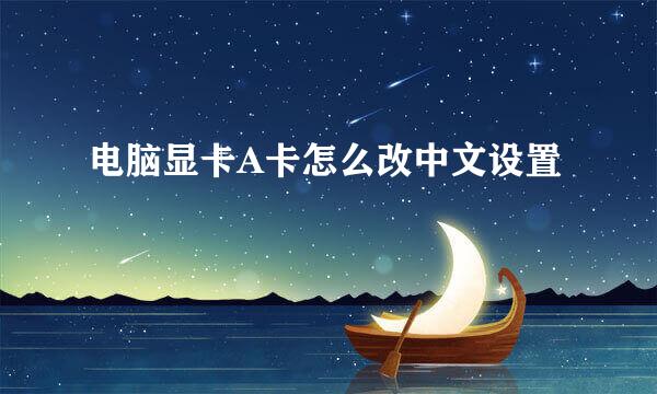 电脑显卡A卡怎么改中文设置