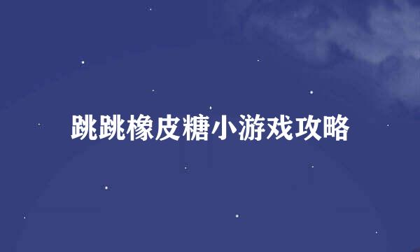 跳跳橡皮糖小游戏攻略