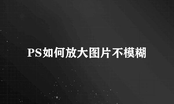 PS如何放大图片不模糊