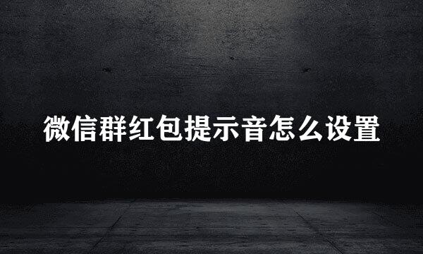 微信群红包提示音怎么设置