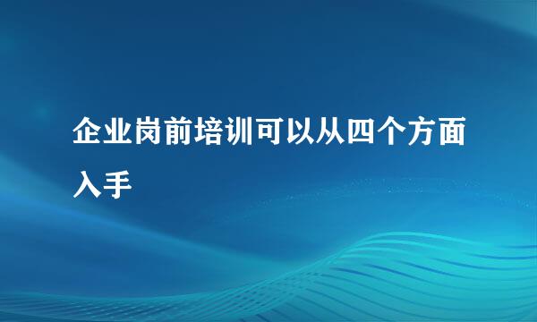 企业岗前培训可以从四个方面入手
