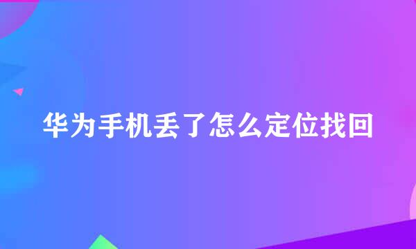 华为手机丢了怎么定位找回