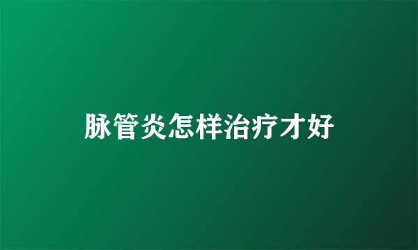 脉管炎怎样治疗才好