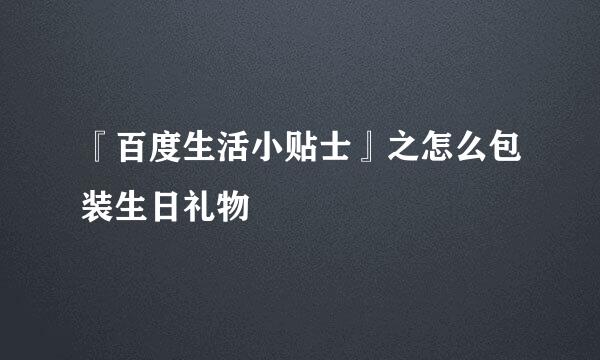 『百度生活小贴士』之怎么包装生日礼物