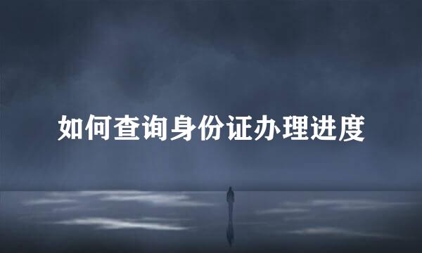 如何查询身份证办理进度